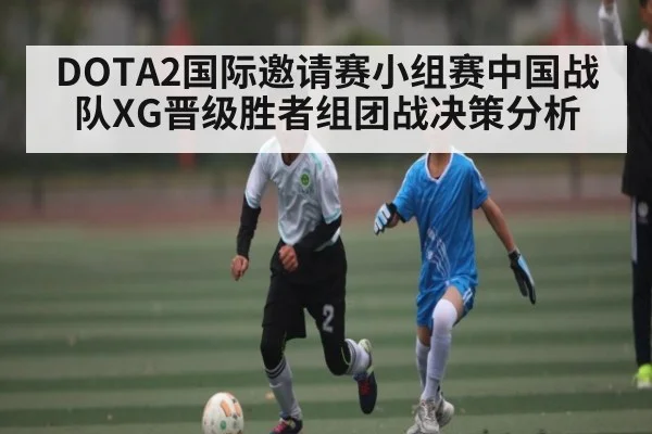 DOTA2国际邀请赛小组赛中国战队XG晋级胜者组团战决策分析